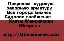 Покупаем  судовую запорную арматуру - Все города Бизнес » Судовое снабжение   . Ханты-Мансийский,Югорск г.